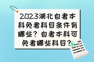 2023湖北自考本科免考科目條件有哪些？自考本科可免考哪些科目？