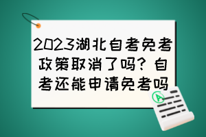 2023湖北自考免考政策取消了嗎？自考還能申請(qǐng)免考嗎？