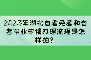 2023年湖北自考免考和自考畢業(yè)申請辦理流程是怎樣的？