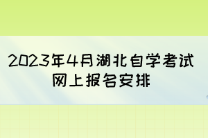 2023年4月湖北自學(xué)考試網(wǎng)上報名安排