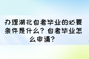 辦理湖北自考畢業(yè)的必要條件是什么？自考畢業(yè)怎么申請？