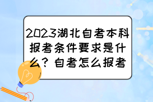 2023湖北自考本科報(bào)考條件要求是什么？自考怎么報(bào)考？