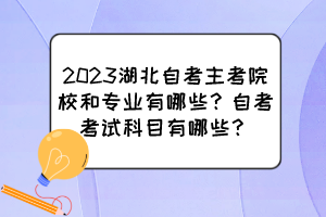 2023湖北自考主考院校和專業(yè)有哪些？自考考試科目有哪些？