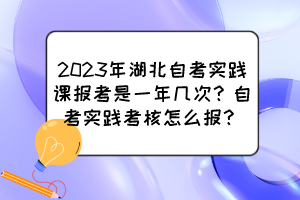 2023年湖北自考實踐課報考是一年幾次？自考實踐考核怎么報？