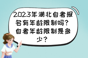 2023年湖北自考報(bào)名有年齡限制嗎？自考年齡限制是多少？