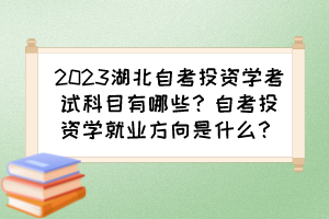 2023湖北自考投資學考試科目有哪些？自考投資學就業(yè)方向是什么？