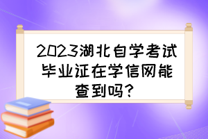 2023湖北自學(xué)考試畢業(yè)證在學(xué)信網(wǎng)能查到嗎？