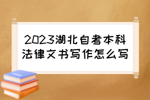 2023湖北自考本科法律文書寫作怎么寫？