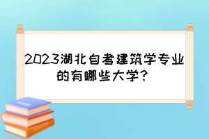 2023湖北自考建筑學(xué)專業(yè)的有哪些大學(xué)？