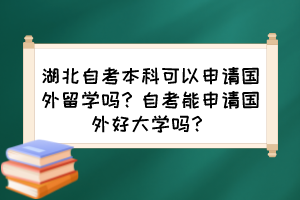 湖北自考本科可以申請國外留學(xué)嗎？自考能申請國外好大學(xué)嗎？