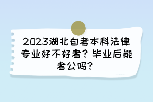 2023湖北自考本科法律專業(yè)好不好考？畢業(yè)后能考公嗎？