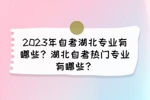 2023年自考湖北專業(yè)有哪些？湖北自考熱門專業(yè)有哪些？