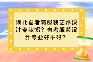 湖北自考有服裝藝術(shù)設(shè)計專業(yè)嗎？自考服裝設(shè)計專業(yè)好不好？