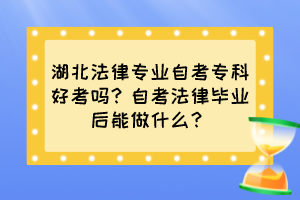 湖北法律專業(yè)自考專科好考嗎？自考法律畢業(yè)后能做什么？