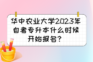 華中農(nóng)業(yè)大學(xué)2023年自考專升本什么時(shí)候開始報(bào)名？