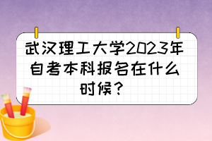 武漢理工大學(xué)2023年自考本科報(bào)名在什么時(shí)候？