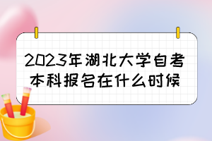 2023年湖北大學(xué)自考本科報(bào)名在什么時(shí)候？