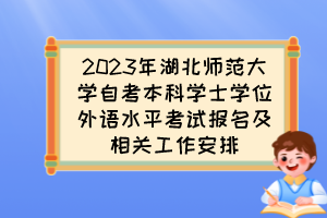 2023年湖北師范大學自考本科學士學位外語水平考試報名及相關工作安排