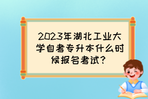 2023年湖北工業(yè)大學(xué)自考專升本什么時(shí)候報(bào)名考試？