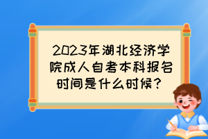 2023年湖北經(jīng)濟(jì)學(xué)院成人自考本科報(bào)名時(shí)間是什么時(shí)候？