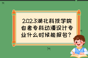 2023湖北科技學(xué)院自考?？苿?dòng)漫設(shè)計(jì)專業(yè)什么時(shí)候能報(bào)名？