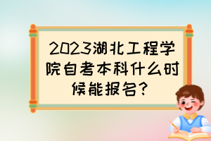 2023湖北工程學院自考本科什么時候能報名？