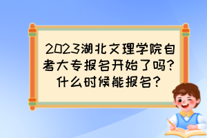 2023湖北文理學(xué)院自考大專報(bào)名開始了嗎？什么時(shí)候能報(bào)名？