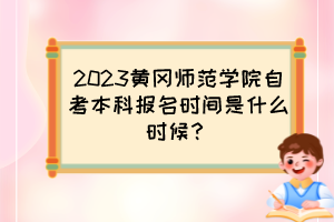 2023黃岡師范學(xué)院自考本科報名時間是什么時候？