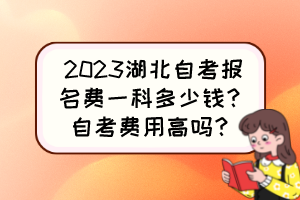 2023湖北自考報(bào)名費(fèi)一科多少錢(qián)？自考費(fèi)用高嗎？