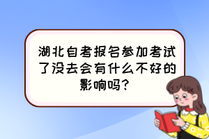 湖北自考報(bào)名參加考試了沒(méi)去會(huì)有什么不好的影響嗎？