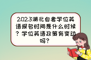 2023湖北自考學(xué)位英語(yǔ)報(bào)名時(shí)間是什么時(shí)候？學(xué)位英語(yǔ)政策有變動(dòng)嗎？