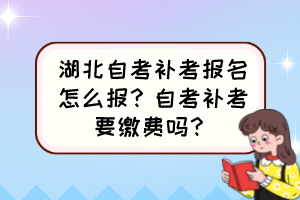 湖北自考補考報名怎么報？自考補考要繳費嗎？