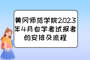 黃岡師范學(xué)院2023年4月自學(xué)考試報考的安排及流程