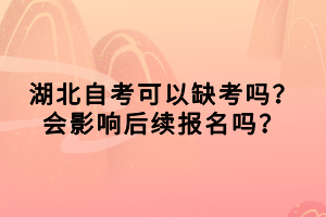 湖北自考可以缺考嗎？會(huì)影響后續(xù)報(bào)名嗎？