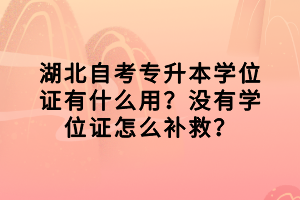 湖北自考專升本學(xué)位證有什么用？沒(méi)有學(xué)位證怎么補(bǔ)救？