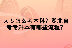 大專怎么考本科？湖北自考專升本有哪些流程？