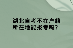 湖北自考不在戶籍所在地能報考嗎？