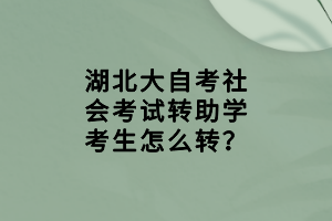 湖北大自考社會考試轉(zhuǎn)助學(xué)考生怎么轉(zhuǎn)？