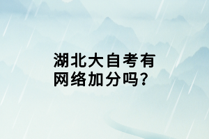 湖北大自考有網(wǎng)絡(luò)加分嗎？