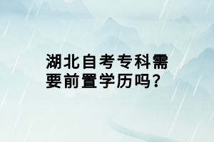 湖北自考專科需要前置學(xué)歷嗎？