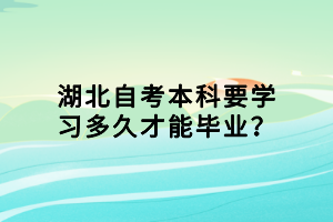 湖北自考本科要學習多久才能畢業(yè)？