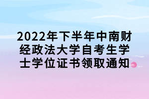 2022年下半年中南財經(jīng)政法大學(xué)自考生學(xué)士學(xué)位證書領(lǐng)取通知