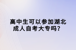 高中生可以參加湖北成人自考大專(zhuān)嗎？