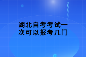 湖北自考考試一次可以報(bào)考幾門