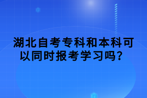 湖北自考專科和本科可以同時(shí)報(bào)考學(xué)習(xí)嗎？