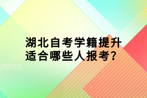 湖北自考學(xué)籍提升適合哪些人報(bào)考？