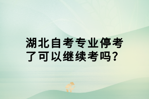 湖北自考專業(yè)?？剂丝梢岳^續(xù)考嗎？