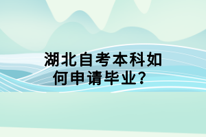 湖北自考本科如何申請(qǐng)畢業(yè)？