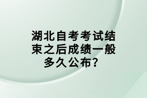 湖北自考考試結(jié)束之后成績一般多久公布？