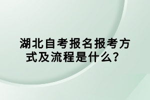 湖北自考報名報考方式及流程是什么？